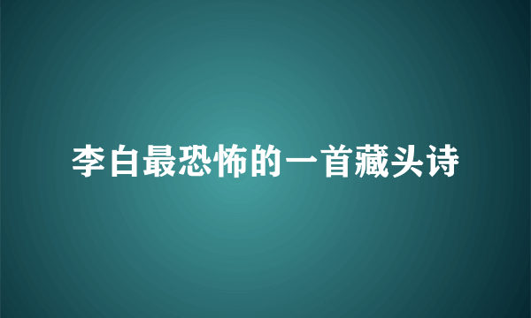 李白最恐怖的一首藏头诗