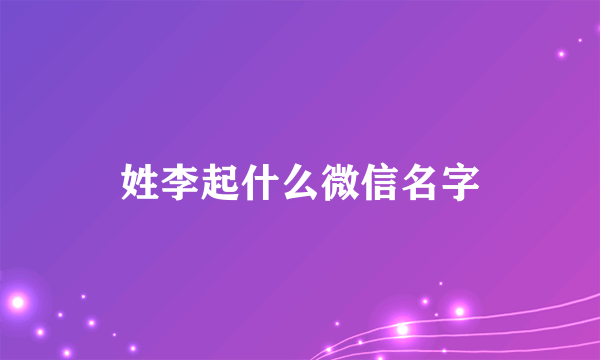 姓李起什么微信名字