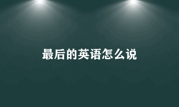最后的英语怎么说