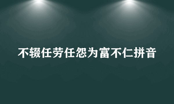 不辍任劳任怨为富不仁拼音