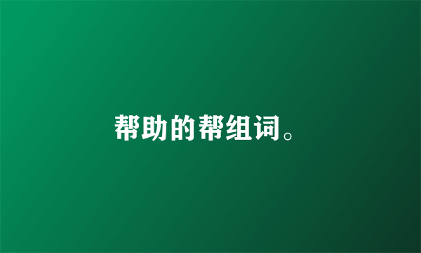 帮助的帮组词。
