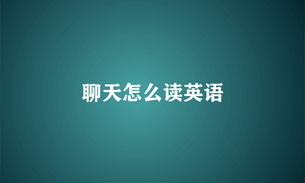 聊天怎么读英语
