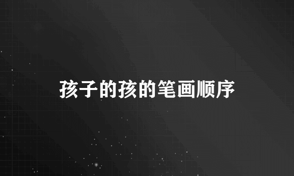 孩子的孩的笔画顺序