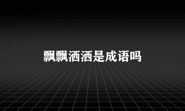 飘飘洒洒是成语吗