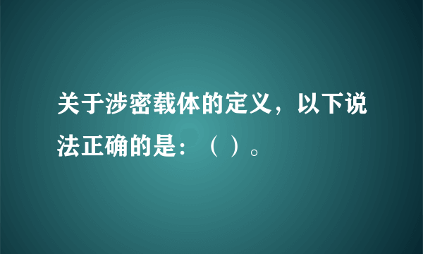 关于涉密载体的定义，以下说法正确的是：（）。