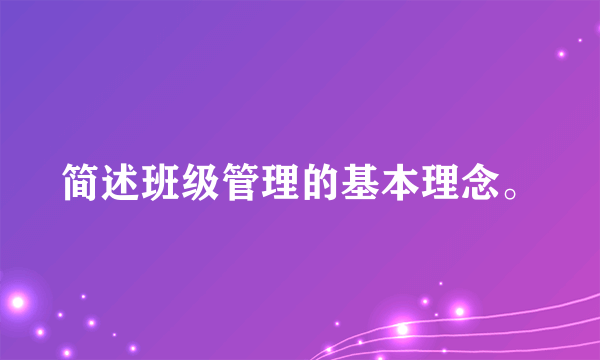 简述班级管理的基本理念。