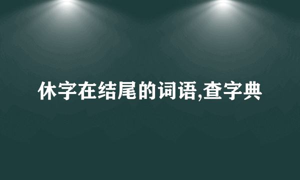 休字在结尾的词语,查字典