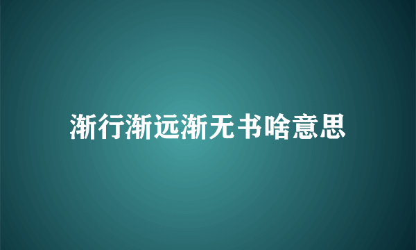 渐行渐远渐无书啥意思