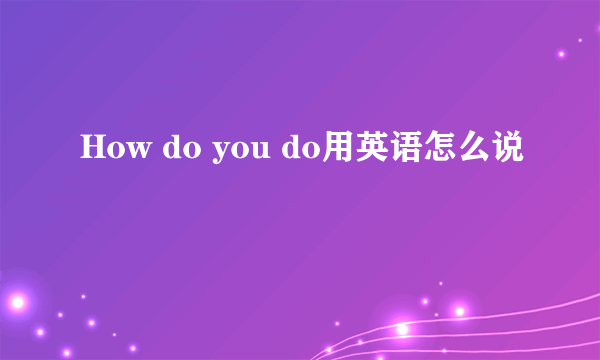 How do you do用英语怎么说