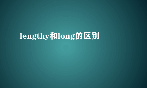 lengthy和long的区别