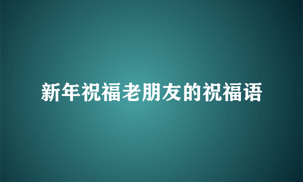新年祝福老朋友的祝福语