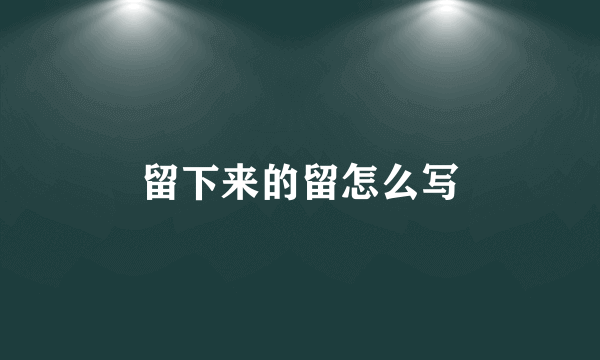 留下来的留怎么写