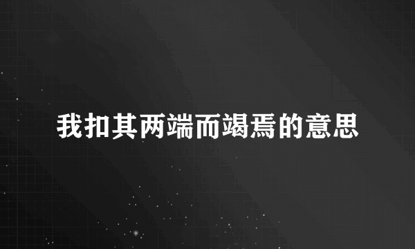 我扣其两端而竭焉的意思