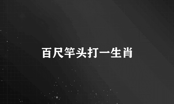 百尺竿头打一生肖