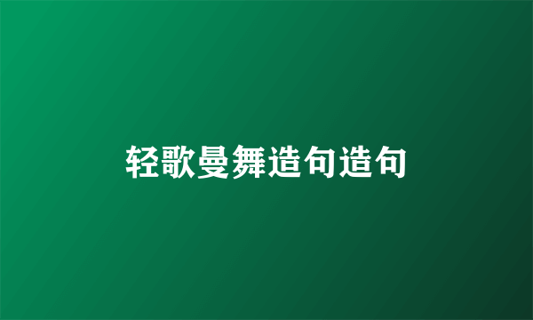 轻歌曼舞造句造句