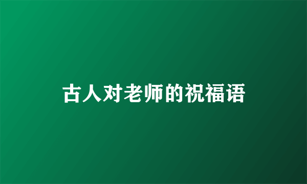 古人对老师的祝福语