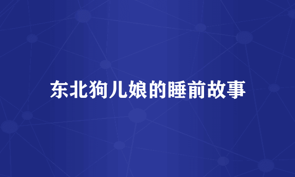 东北狗儿娘的睡前故事