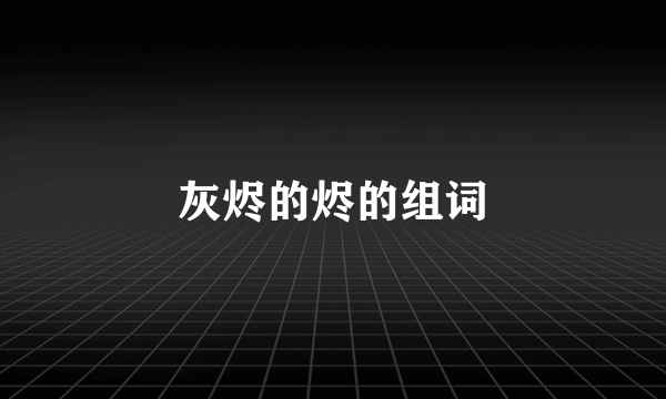 灰烬的烬的组词