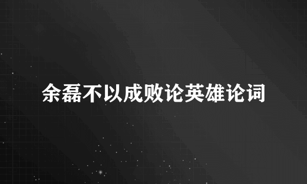 余磊不以成败论英雄论词