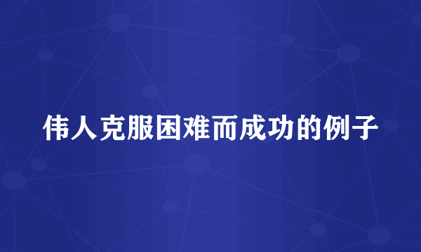 伟人克服困难而成功的例子