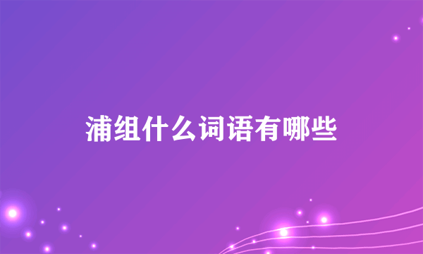 浦组什么词语有哪些