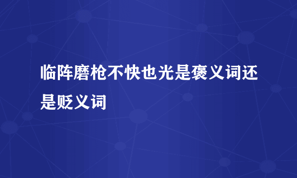 临阵磨枪不快也光是褒义词还是贬义词