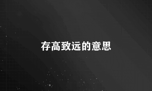 存高致远的意思