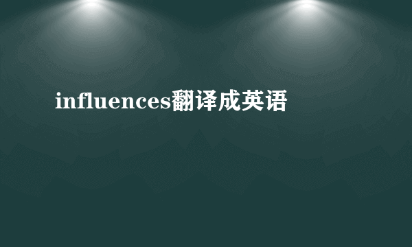 influences翻译成英语