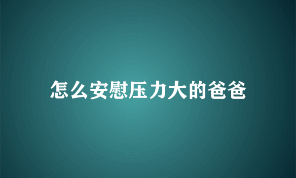 怎么安慰压力大的爸爸