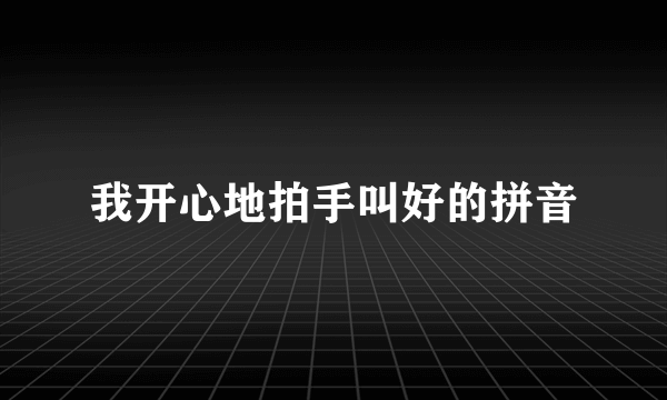 我开心地拍手叫好的拼音
