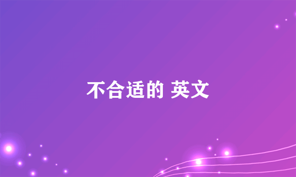 不合适的 英文