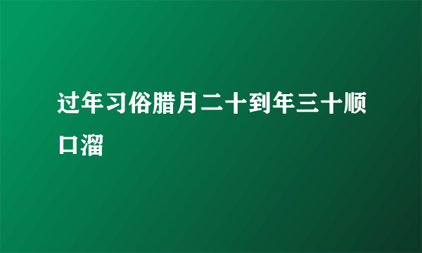 过年习俗腊月二十到年三十顺口溜