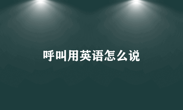 呼叫用英语怎么说
