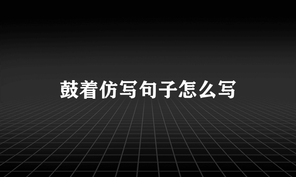 鼓着仿写句子怎么写