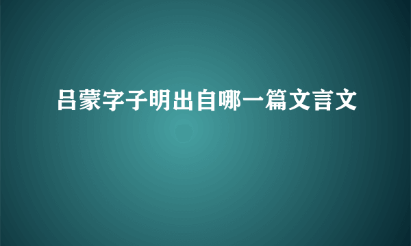 吕蒙字子明出自哪一篇文言文