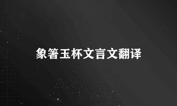 象箸玉杯文言文翻译