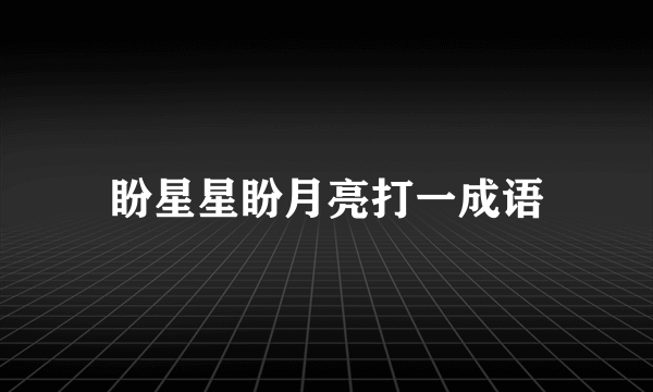 盼星星盼月亮打一成语