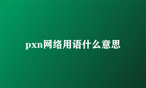 pxn网络用语什么意思