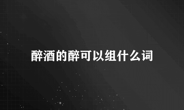 醉酒的醉可以组什么词