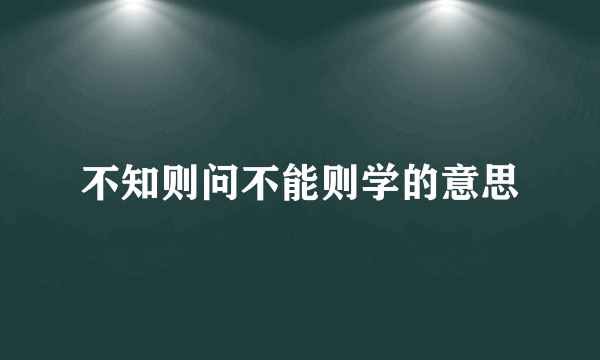 不知则问不能则学的意思