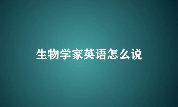 生物学家英语怎么说