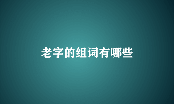 老字的组词有哪些