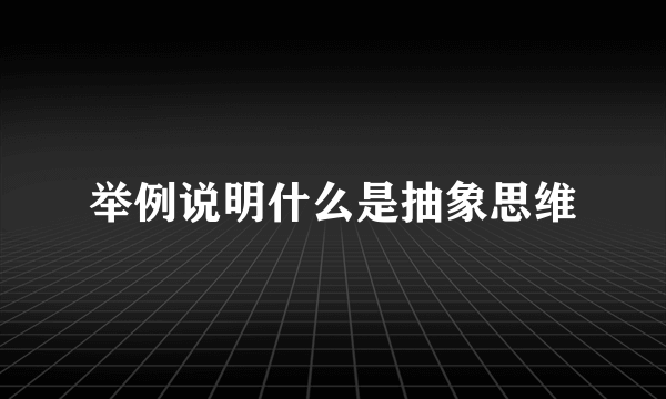 举例说明什么是抽象思维