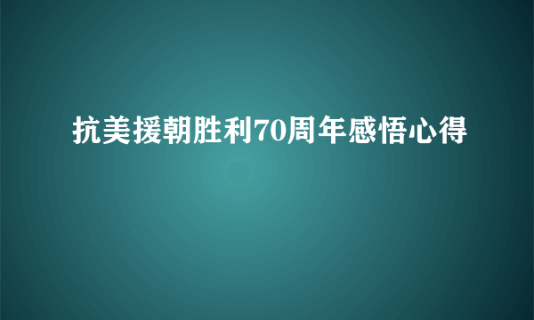 抗美援朝胜利70周年感悟心得