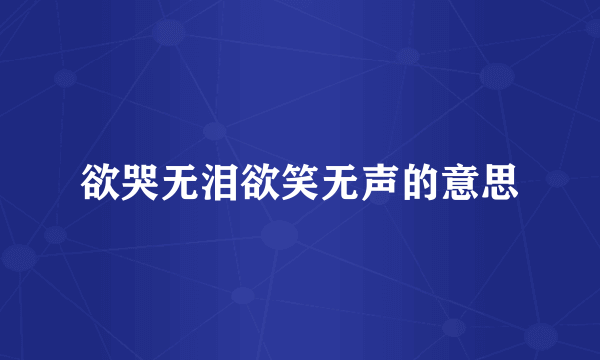 欲哭无泪欲笑无声的意思