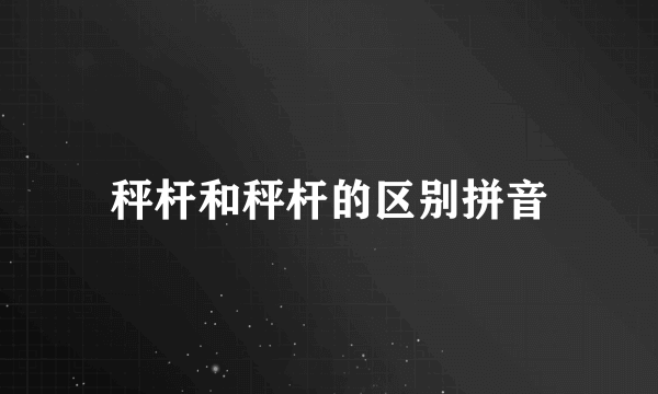 秤杆和秤杆的区别拼音