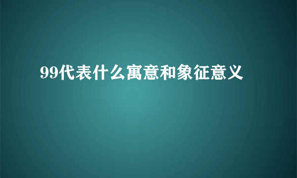 99代表什么寓意和象征意义