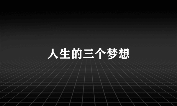 人生的三个梦想