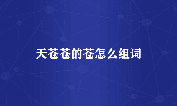 天苍苍的苍怎么组词