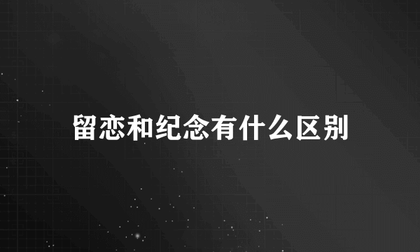 留恋和纪念有什么区别